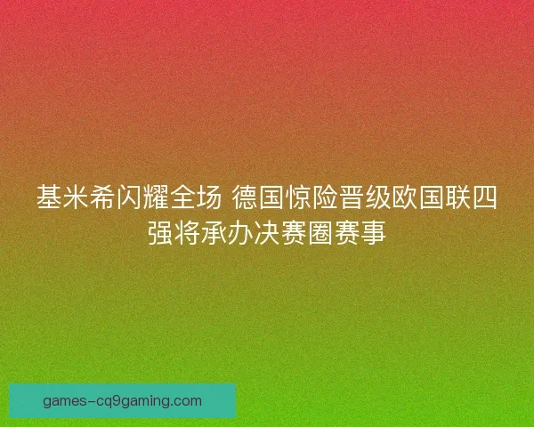 基米希闪耀全场 德国惊险晋级欧国联四强将承办决赛圈赛事