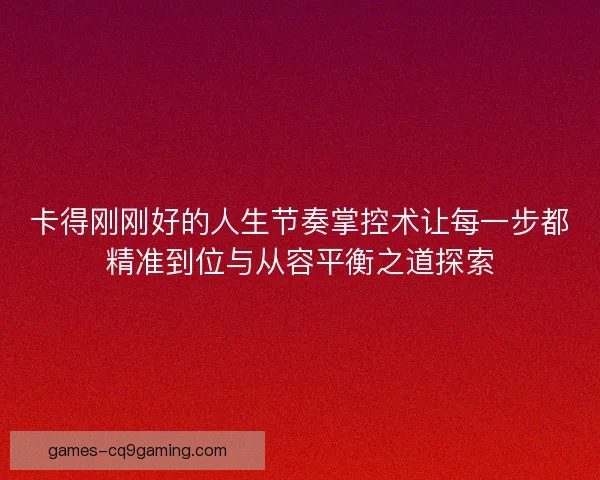 卡得刚刚好的人生节奏掌控术让每一步都精准到位与从容平衡之道探索
